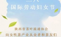 陕西省茶叶流通协会向女性茶产业从业者和茶友们致以节日的问候和美好的祝福